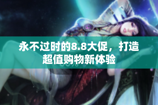 永不过时的8.8大促，打造超值购物新体验