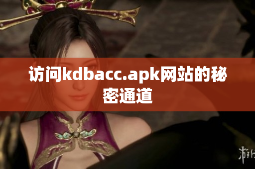 访问kdbacc.apk网站的秘密通道
