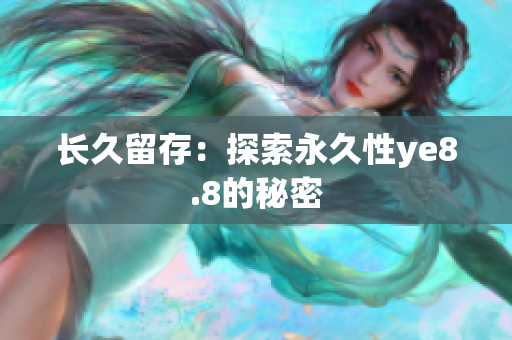 长久留存：探索永久性ye8.8的秘密