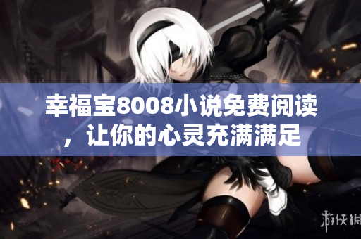 幸福宝8008小说免费阅读，让你的心灵充满满足