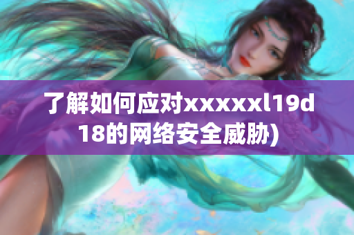 了解如何应对xxxxxl19d18的网络安全威胁)
