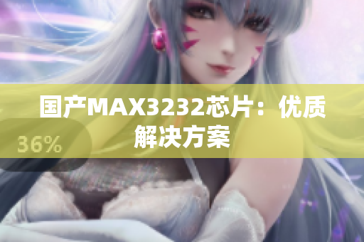 国产MAX3232芯片：优质解决方案