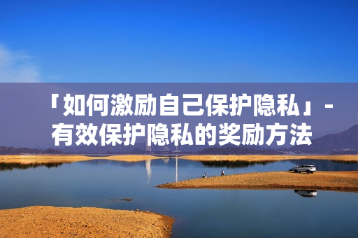「如何激励自己保护隐私」- 有效保护隐私的奖励方法