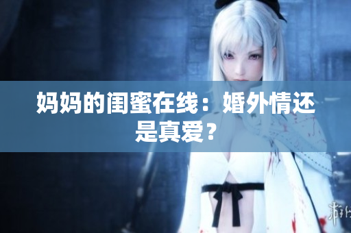 妈妈的闺蜜在线：婚外情还是真爱？