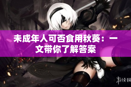 未成年人可否食用秋葵：一文带你了解答案