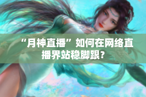 “月神直播”如何在网络直播界站稳脚跟？