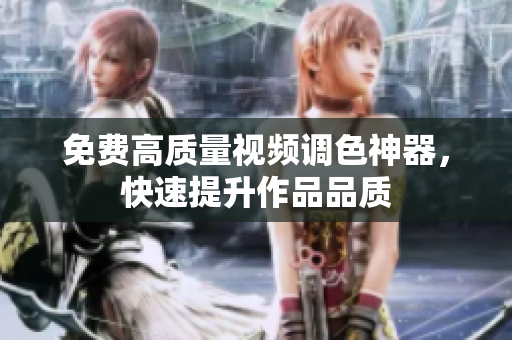 免费高质量视频调色神器，快速提升作品品质
