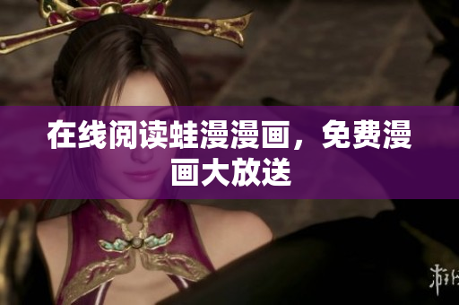 在线阅读蛙漫漫画，免费漫画大放送