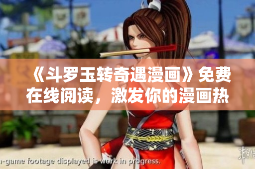 《斗罗玉转奇遇漫画》免费在线阅读，激发你的漫画热情！