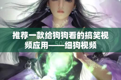 推荐一款给狗狗看的搞笑视频应用——细狗视频