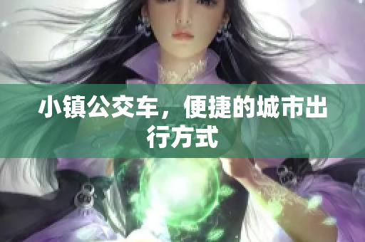 小镇公交车，便捷的城市出行方式
