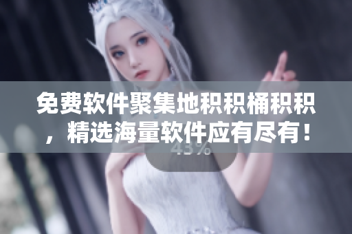 免费软件聚集地积积桶积积，精选海量软件应有尽有！