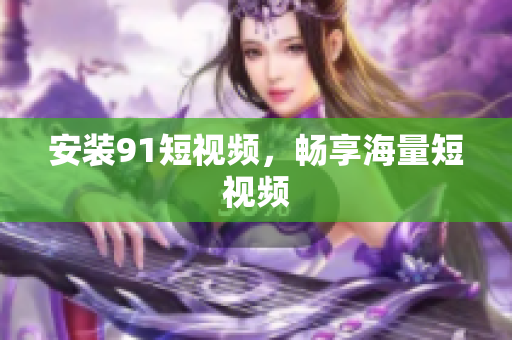 安装9.1短视频，畅享海量短视频