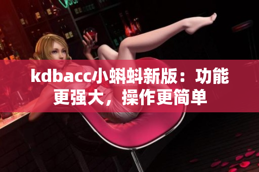 kdbacc小蝌蚪新版：功能更强大，操作更简单