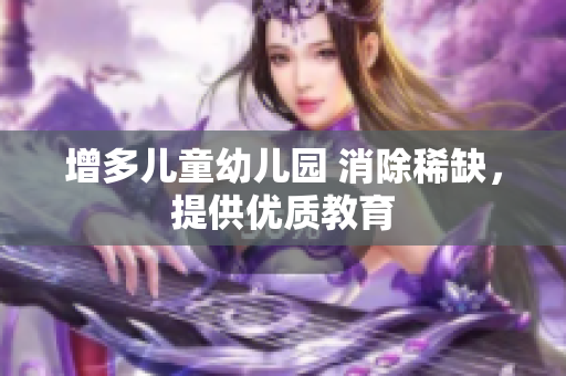 增多儿童幼儿园 消除稀缺，提供优质教育