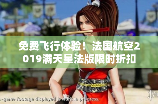 免费飞行体验！法国航空2019满天星法版限时折扣