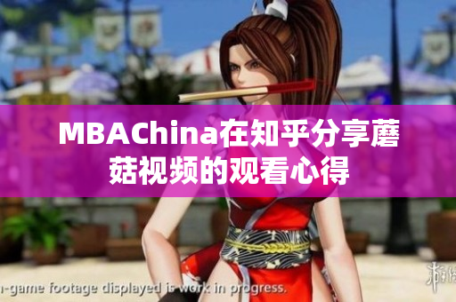 MBAChina在知乎分享蘑菇视频的观看心得
