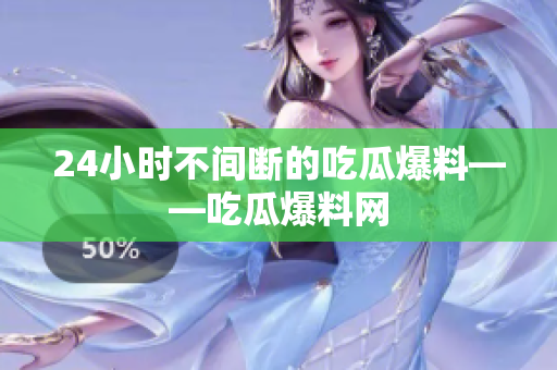 24小时不间断的吃瓜爆料——吃瓜爆料网