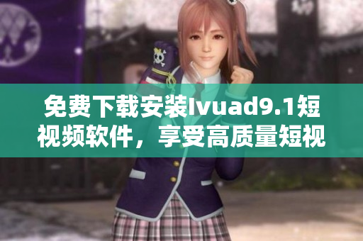 免费下载安装Ivuad9.1短视频软件，享受高质量短视频体验。