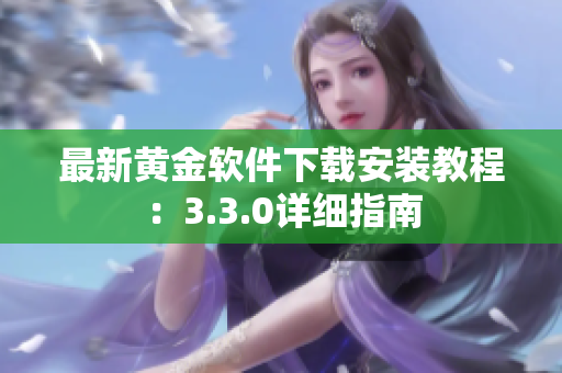 最新黄金软件下载安装教程：3.3.0详细指南