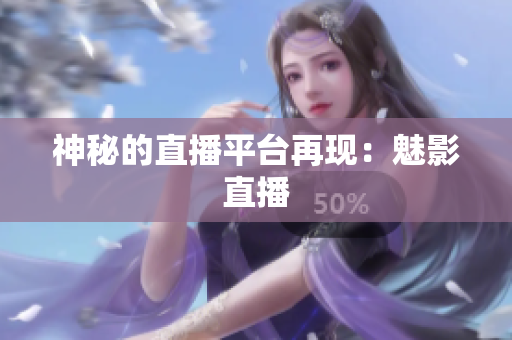 神秘的直播平台再现：魅影直播