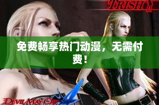 免费畅享热门动漫，无需付费！