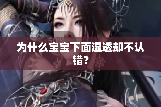 为什么宝宝下面湿透却不认错？