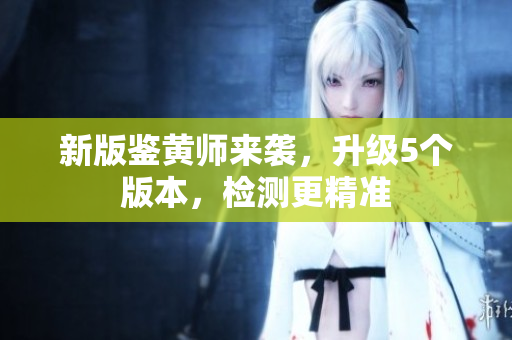 新版鉴黄师来袭，升级5个版本，检测更精准