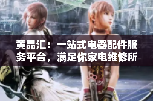 黄品汇：一站式电器配件服务平台，满足你家电维修所需