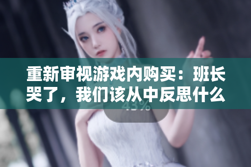 重新审视游戏内购买：班长哭了，我们该从中反思什么？