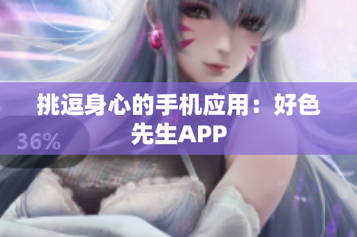 挑逗身心的手机应用：好色先生APP
