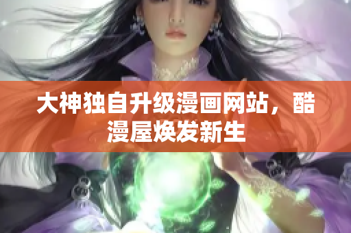大神独自升级漫画网站，酷漫屋焕发新生