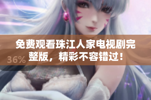免费观看珠江人家电视剧完整版，精彩不容错过！