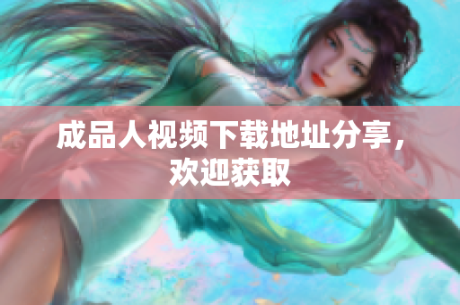 成品人视频下载地址分享，欢迎获取