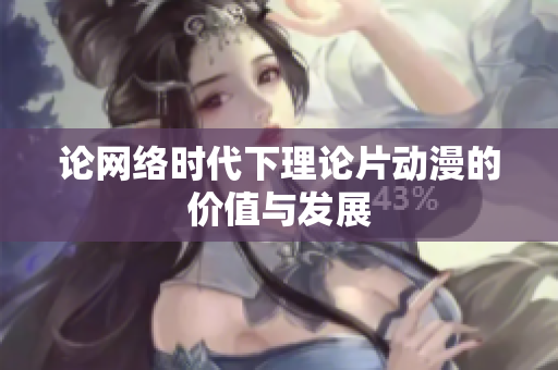论网络时代下理论片动漫的价值与发展