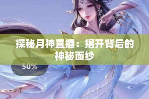 探秘月神直播：揭开背后的神秘面纱