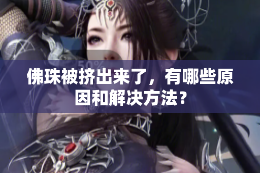 佛珠被挤出来了，有哪些原因和解决方法？