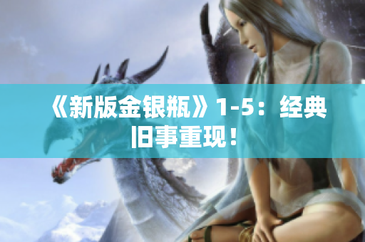 《新版金银瓶》1-5：经典旧事重现！