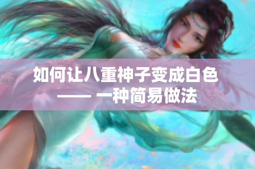 如何让八重神子变成白色 —— 一种简易做法