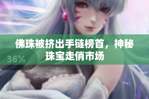 佛珠被挤出手链榜首，神秘珠宝走俏市场