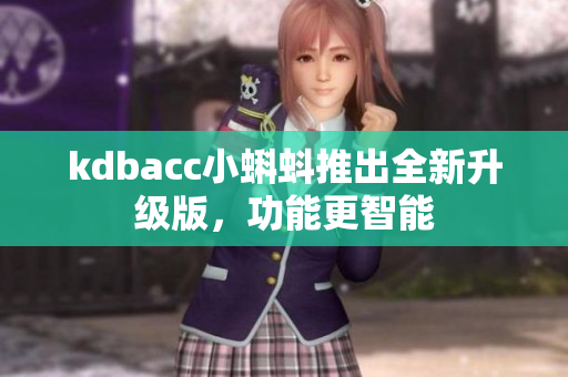 kdbacc小蝌蚪推出全新升级版，功能更智能