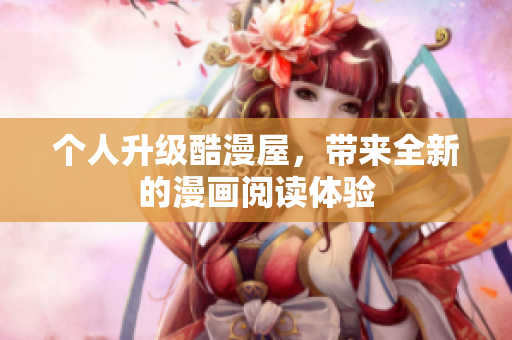 个人升级酷漫屋，带来全新的漫画阅读体验