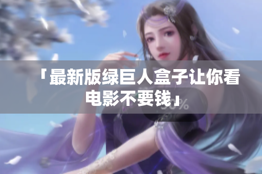 「最新版绿巨人盒子让你看电影不要钱」