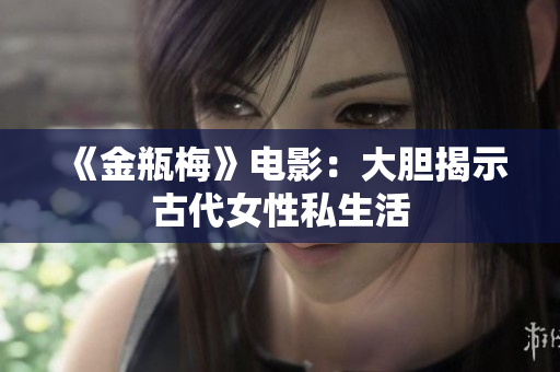 《金瓶梅》电影：大胆揭示古代女性私生活