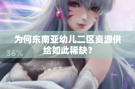 为何东南亚幼儿二区资源供给如此稀缺？
