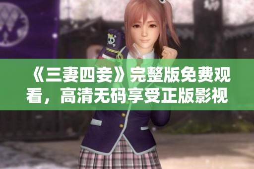 《三妻四妾》完整版免费观看，高清无码享受正版影视！