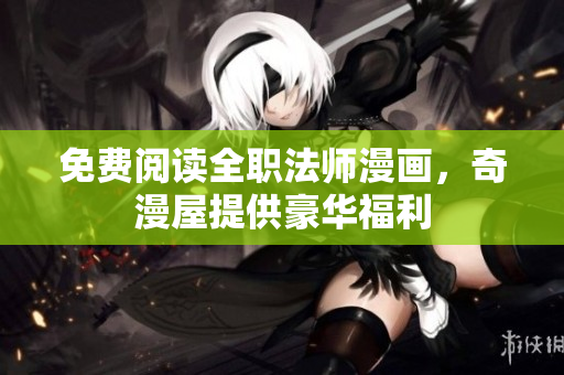 免费阅读全职法师漫画，奇漫屋提供豪华福利