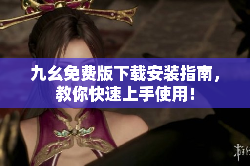 九幺免费版下载安装指南，教你快速上手使用！