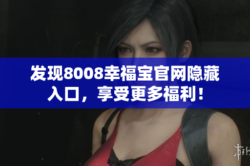 发现8008幸福宝官网隐藏入口，享受更多福利！