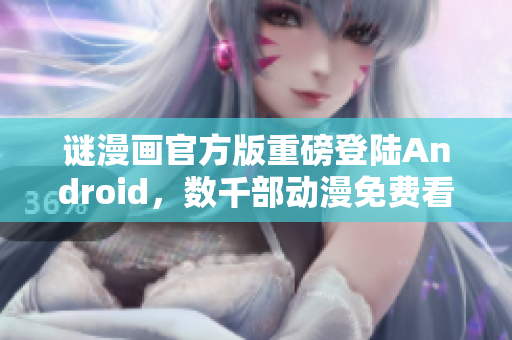 谜漫画官方版重磅登陆Android，数千部动漫免费看！